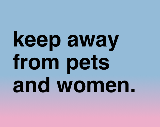 Keep Away from Pets and Women